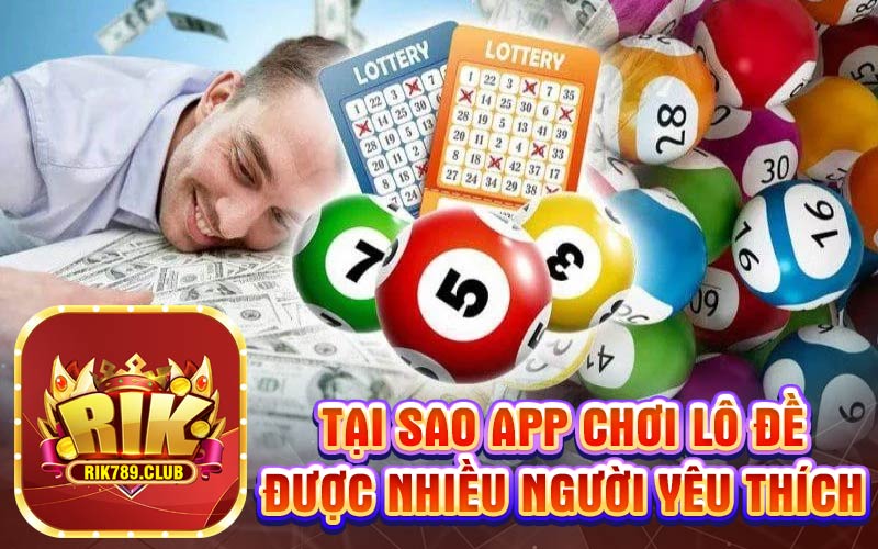 Tại sao app chơi lô đề được nhiều người yêu thích